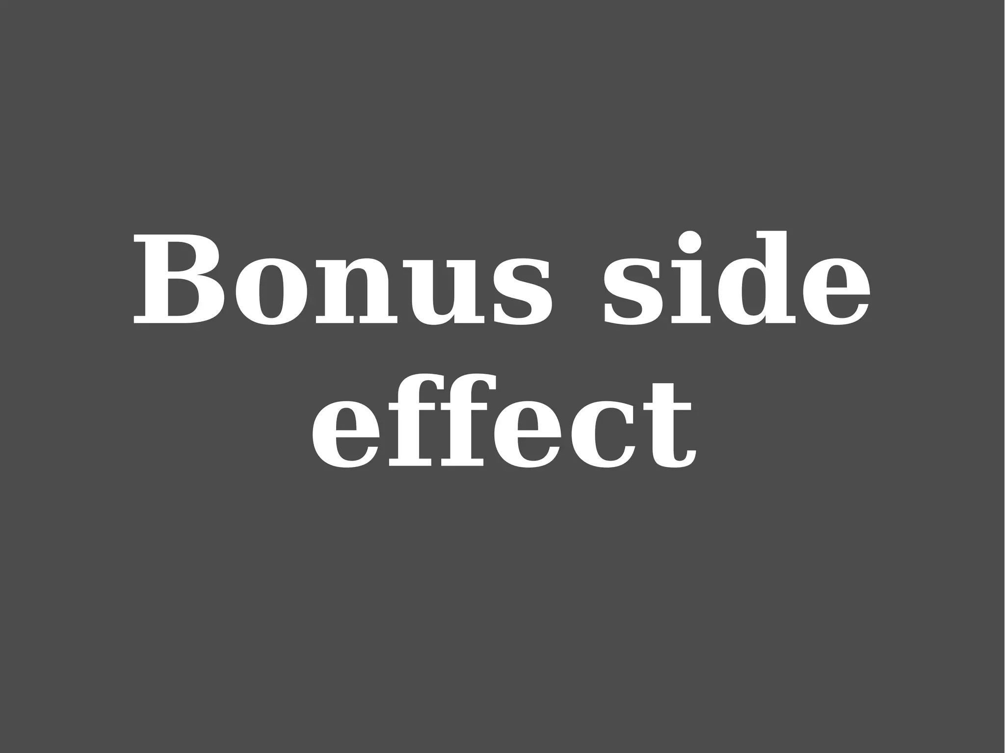 Bonus side
effect
 
