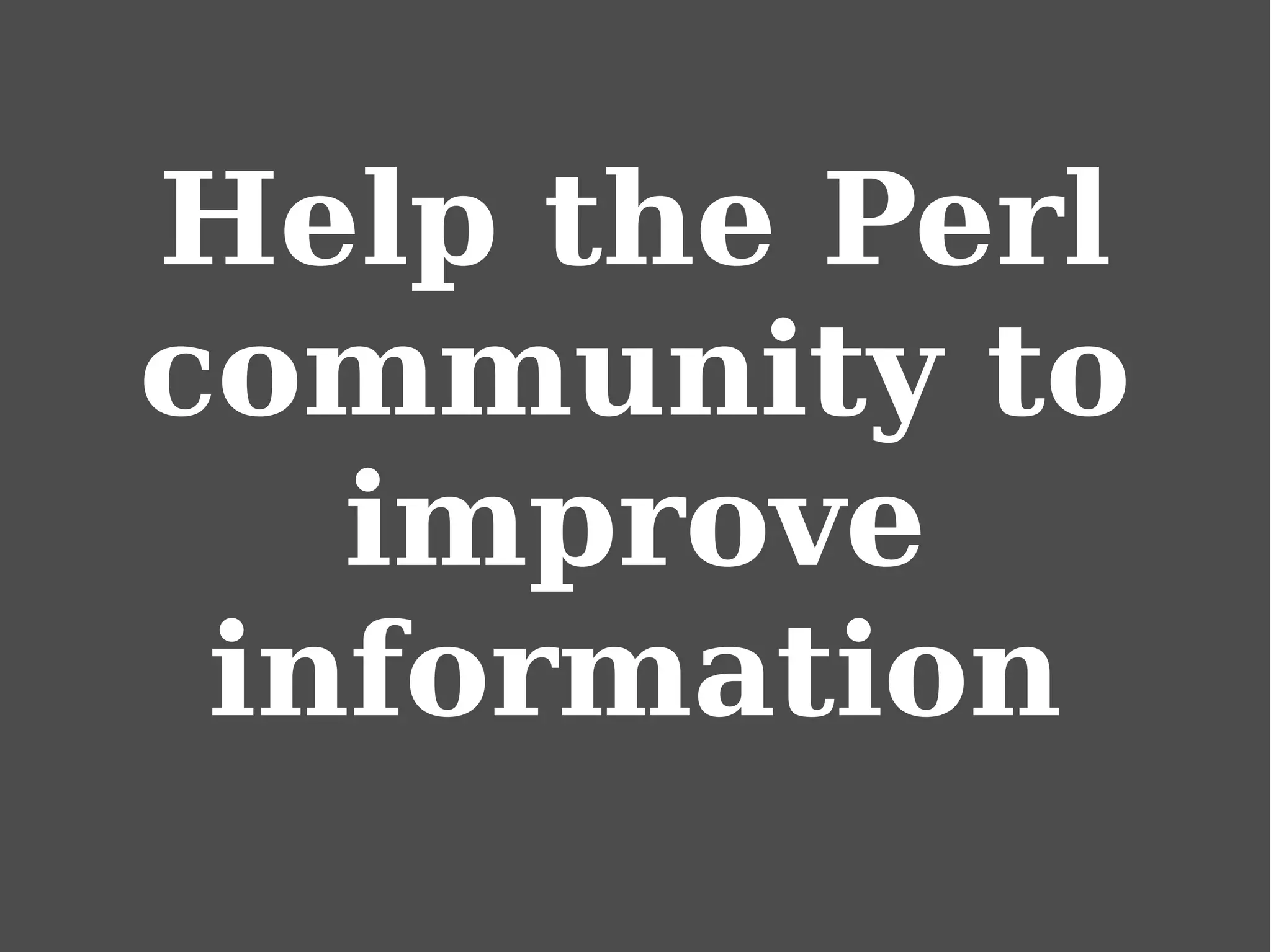 Help the Perl
community to
improve
information
 