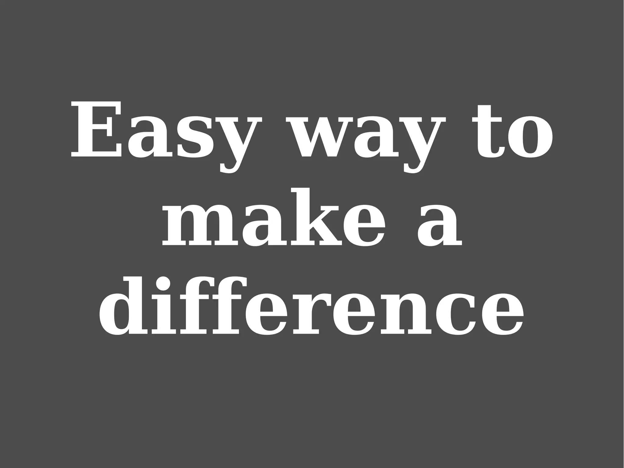 Easy way to
make a
difference
 