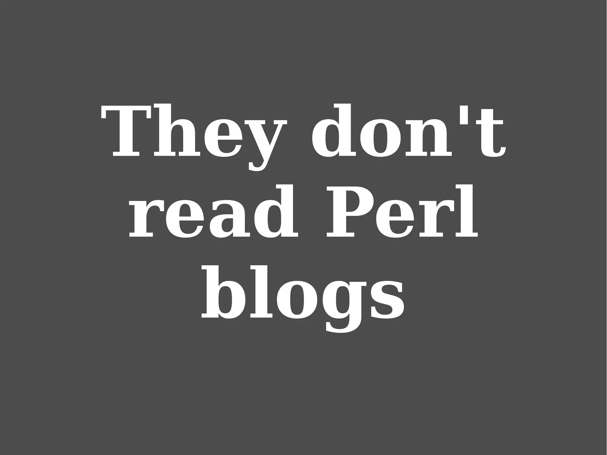 They don't
read Perl
blogs
 