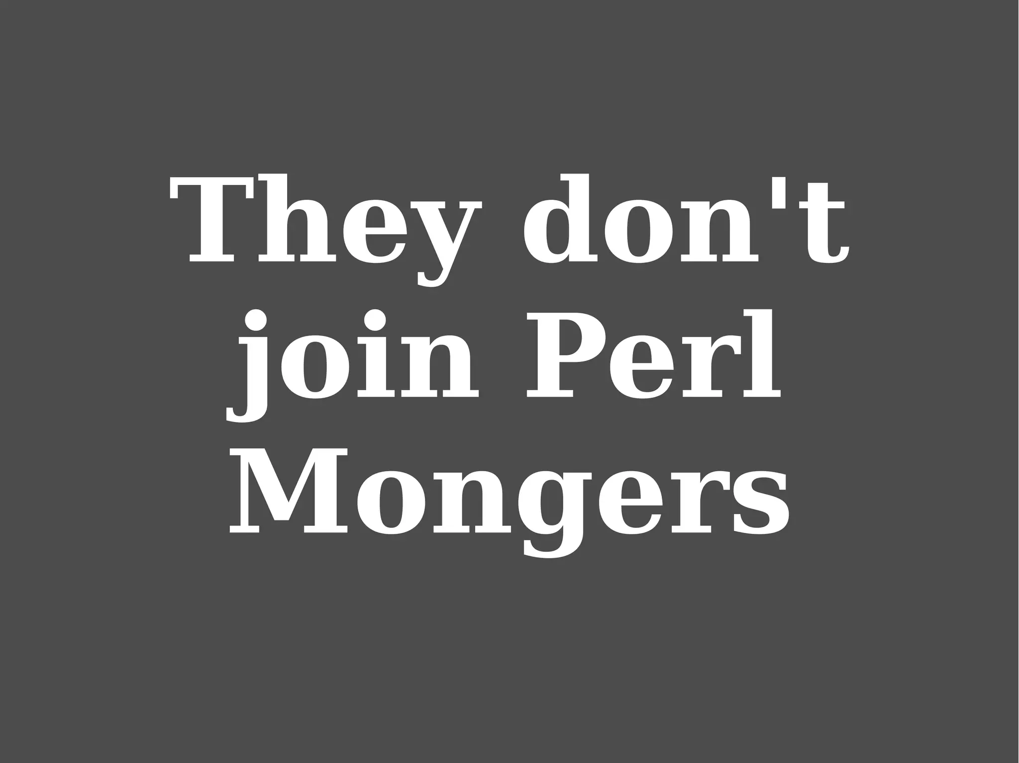 They don't
join Perl
Mongers
 