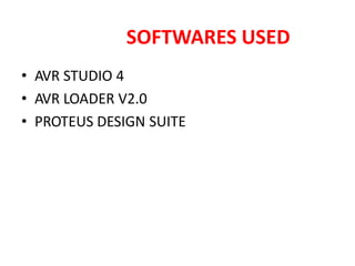 SOFTWARES USED
• AVR STUDIO 4
• AVR LOADER V2.0
• PROTEUS DESIGN SUITE
 