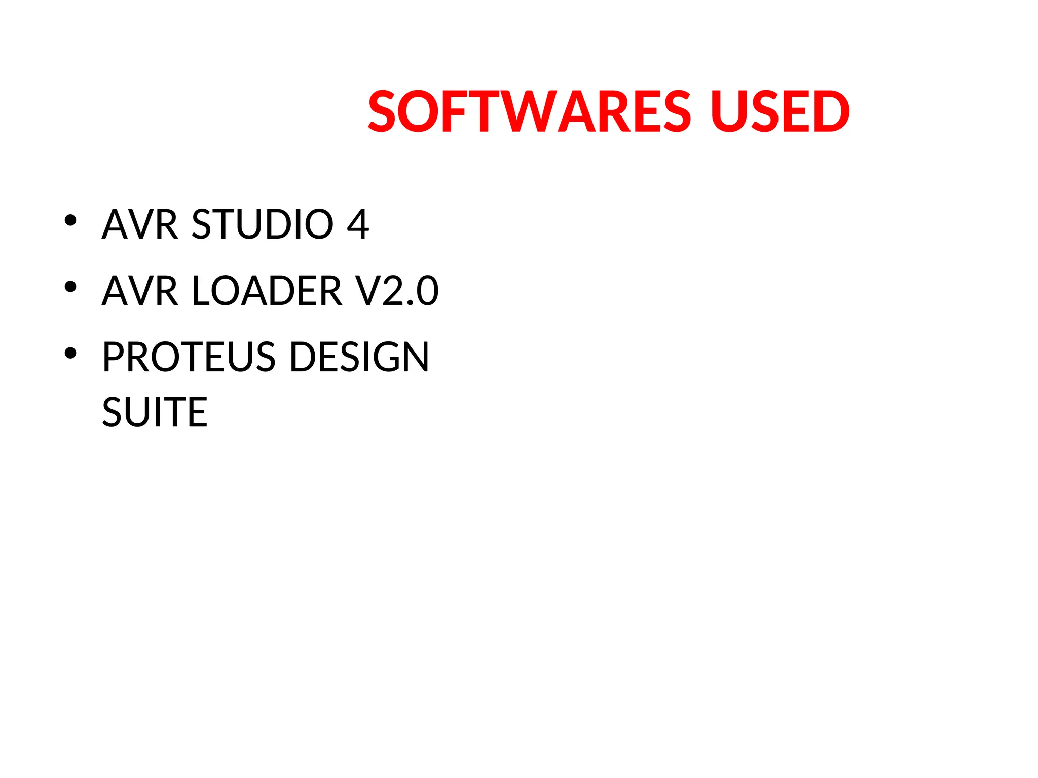 SOFTWARES USED
• AVR STUDIO 4
• AVR LOADER V2.0
• PROTEUS DESIGN
SUITE
 