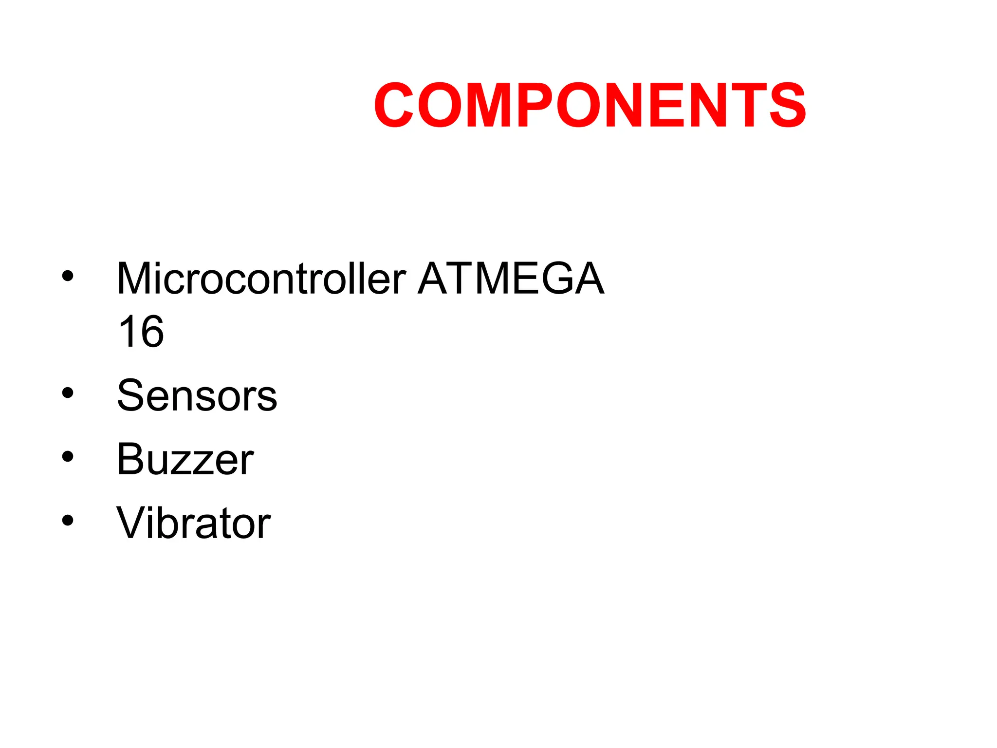 COMPONENTS
• Microcontroller ATMEGA
16
• Sensors
• Buzzer
• Vibrator
 