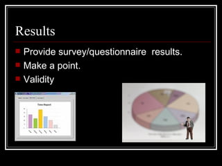 Results Provide survey/questionnaire  results. Make a point. Validity  