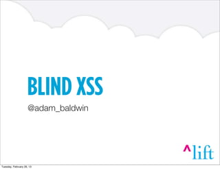 BLIND XSS
@adam_baldwin
Tuesday, February 26, 13
 