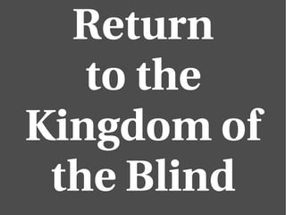 Return 
to the 
Kingdom of 
the Blind 
 