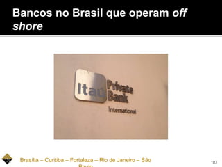 Bancos no Brasil que operam off
shore
Brasília – Curitiba – Fortaleza – Rio de Janeiro – São 103
 