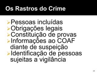 Os Rastros do Crime
Pessoas incluídas
Obrigações legais
Constituição de provas
Informações ao COAF
diante de suspeição
Identificação de pessoas
sujeitas a vigilância
28
 