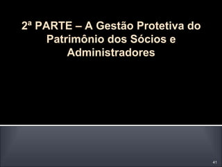 2ª PARTE – A Gestão Protetiva do
Patrimônio dos Sócios e
Administradores
41
 