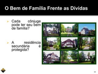  Cada cônjuge
pode ter seu bem
de família?
 A residência
secundária é
protegida?
O Bem de Família Frente as Dívidas
48
 