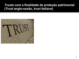 Trusts com a finalidade de proteção patrimonial
(Trust anglo-saxão, trust italiano)
- Onde afsdjfasdlkfjakl
71
 