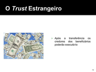 O Trust Estrangeiro
 Após a transferência os
credores dos beneficiários
poderão executá-lo
78
 