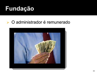  O administrador é remunerado
Fundação
84
 
