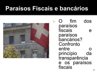  O fim dos
paraísos
fiscais e
paraísos
bancários?
Confronto
entre o
princípio da
transparência
e os paraísos
fiscais
Paraísos Fiscais e bancários
98
 