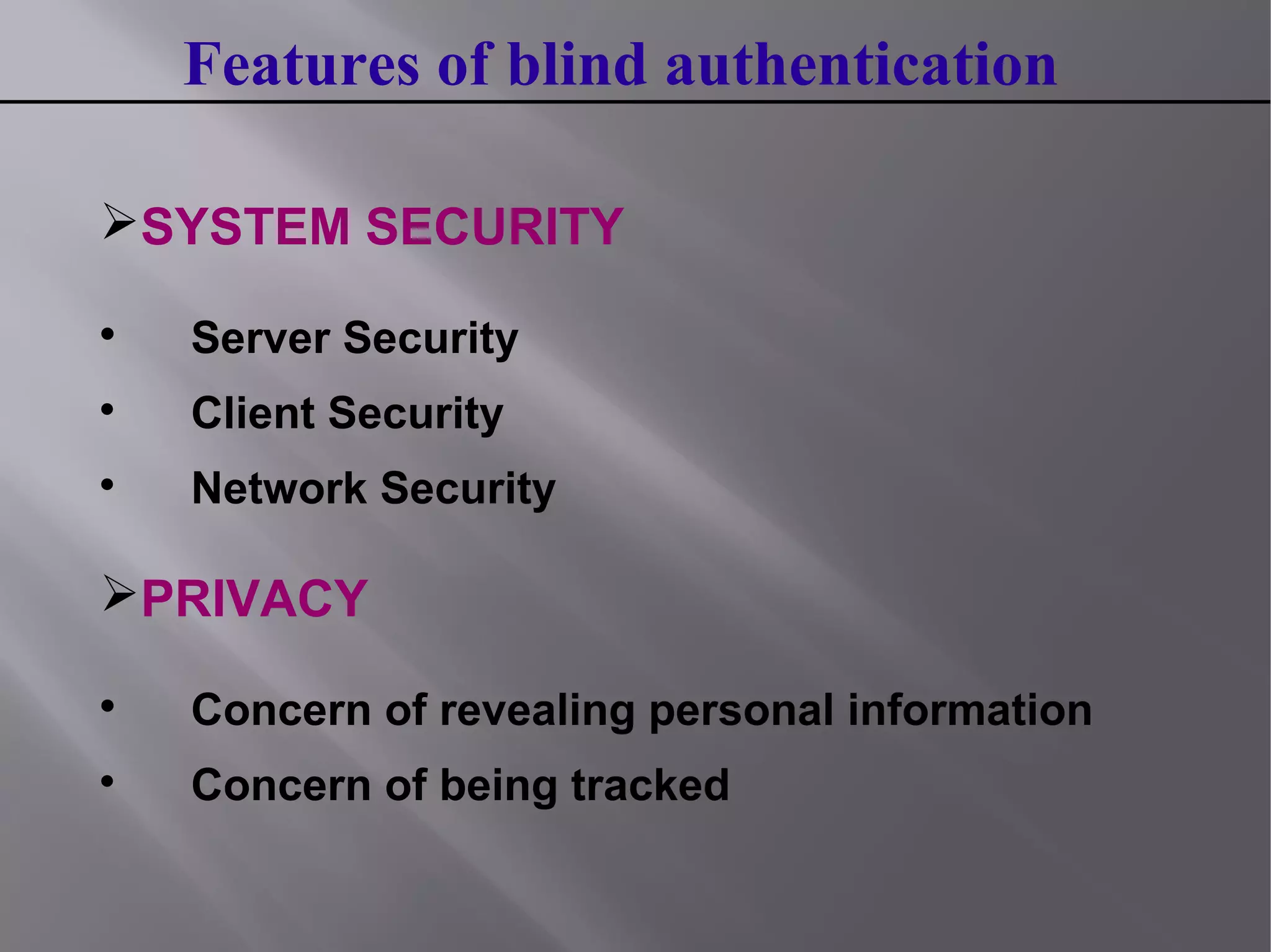Features of blind authentication
SYSTEM SECURITY

Server Security

Client Security

Network Security
PRIVACY

Concern of revealing personal information

Concern of being tracked
 
