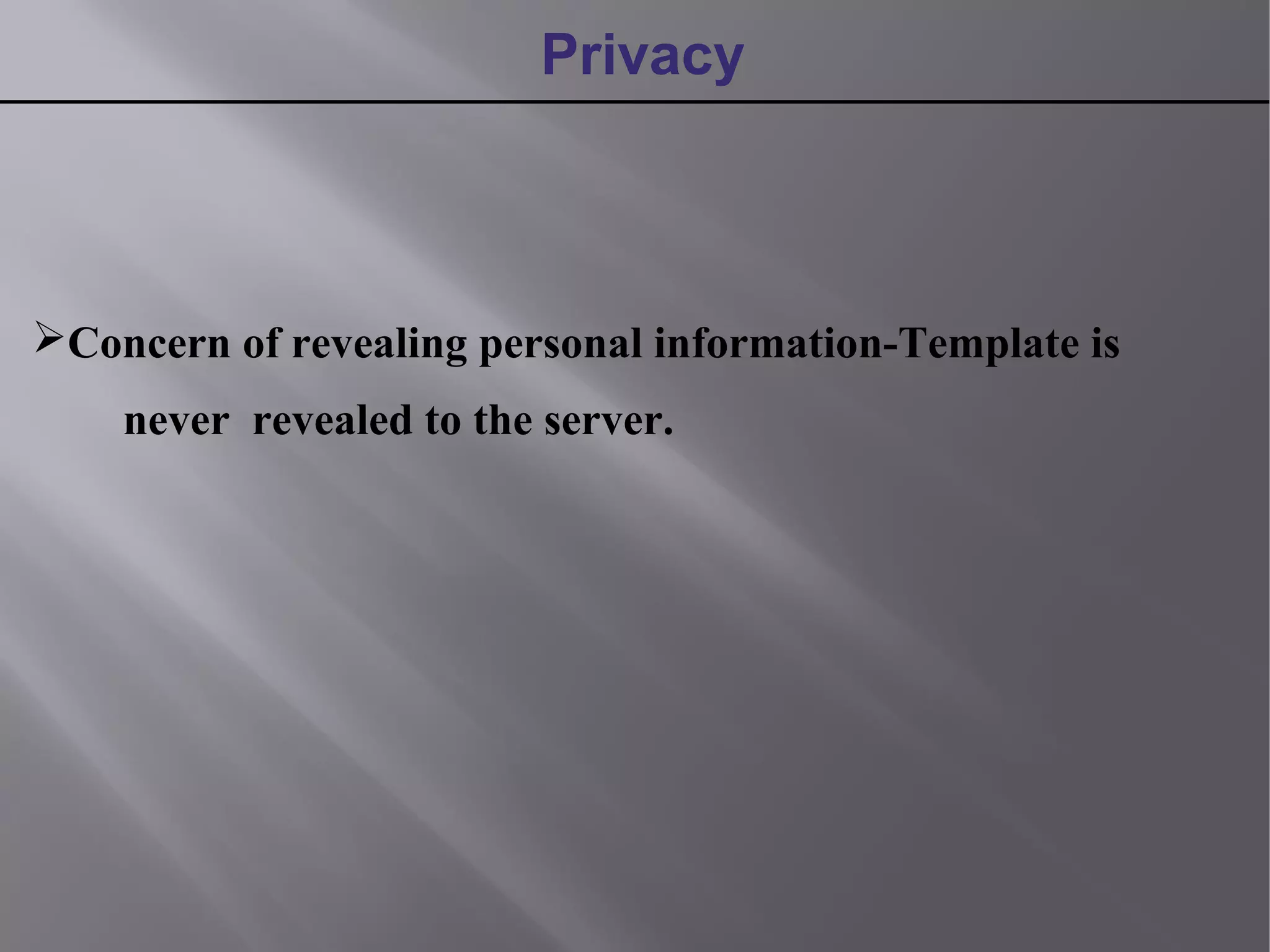 Concern of revealing personal information-Template is
never revealed to the server.
Privacy
 