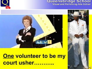One  volunteer to be my court usher……….. 