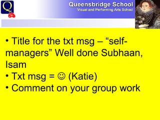 Starter  Title for the txt msg – “self-managers” Well done Subhaan, Isam Txt msg =    (Katie) Comment on your group work 