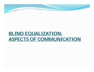BLIND EQUALIZATION:
ASPECTS OF COMMUNICATION
 