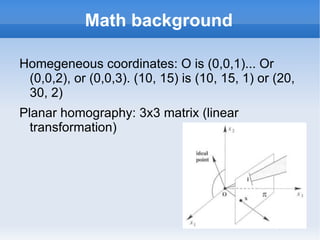 Math background Homegeneous coordinates: O is (0,0,1)... Or (0,0,2), or (0,0,3). (10, 15) is (10, 15, 1) or (20, 30, 2)