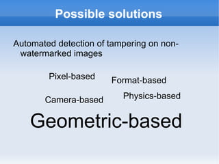 Possible solutions Automated detection of tampering on non-watermarked images Pixel-based Format-based Camera-based Physics-based Geometric-based