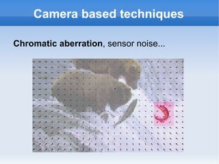 Camera based techniques Chromatic aberration , sensor noise...