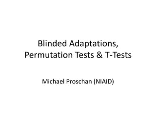 Blinded Adaptations,
Permutation Tests & T-Tests
Michael Proschan (NIAID)
 