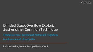 Blinded Stack Overflow Exploit:
Just Another Common Technique
Thomas Gregory | Director and Partner at PT Spentera
tom@spentera.id | @modpr0be
Indonesian Bug Hunter Lounge Meetup 2018
 