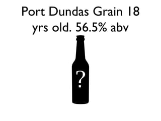 Port Dundas Grain 18
yrs old. 56.5% abv
 