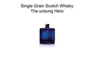 Single Grain Scotch Whisky
The unsung Hero
 