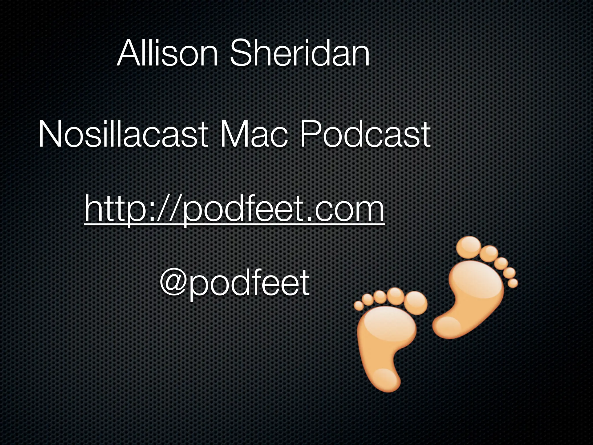 Allison Sheridan

Nosillacast Mac Podcast

  http://podfeet.com

       @podfeet
 