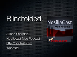 Blindfolded!
Allison Sheridan
Nosillacast Mac Podcast
http://podfeet.com
@podfeet
 