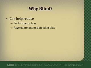 • Can help reduce
– Performance bias
– Ascertainment or detection bias
Why Blind?
 