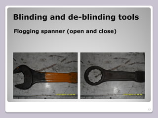 Blinding and de-blinding tools
Flogging spanner (open and close)
13
 