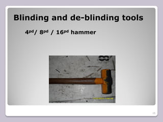 Blinding and de-blinding tools
4pd/ 8pd / 16pd hammer
15
 
