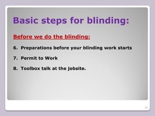 Basic steps for blinding:
25
Before we do the blinding:
6. Preparations before your blinding work starts
7. Permit to Work
8. Toolbox talk at the jobsite.
 
