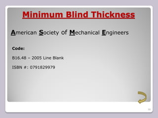 Minimum Blind Thickness
39
American Society of Mechanical Engineers
Code:
B16.48 – 2005 Line Blank
ISBN #: 0791829979
 