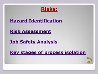 Risks:
4
Hazard Identification
Risk Assessment
Job Safety Analysis
Key stages of process isolation
 