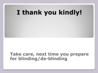 I thank you kindly!
Take care, next time you prepare
for blinding/de-blinding
 