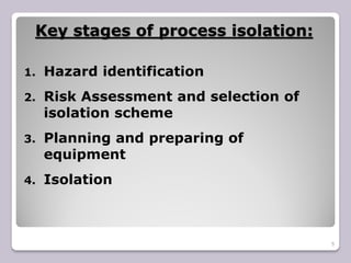 Key stages of process isolation:
5
1. Hazard identification
2. Risk Assessment and selection of
isolation scheme
3. Planning and preparing of
equipment
4. Isolation
 