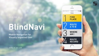 BlindNavi
Mobile Navigation for
Visually Impaired User
Design Info & Thinking Lab
 