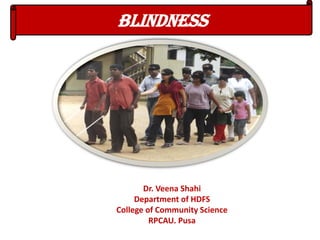 BLINDNESS
Dr. Veena Shahi
Department of HDFS
College of Community Science
RPCAU. Pusa
 