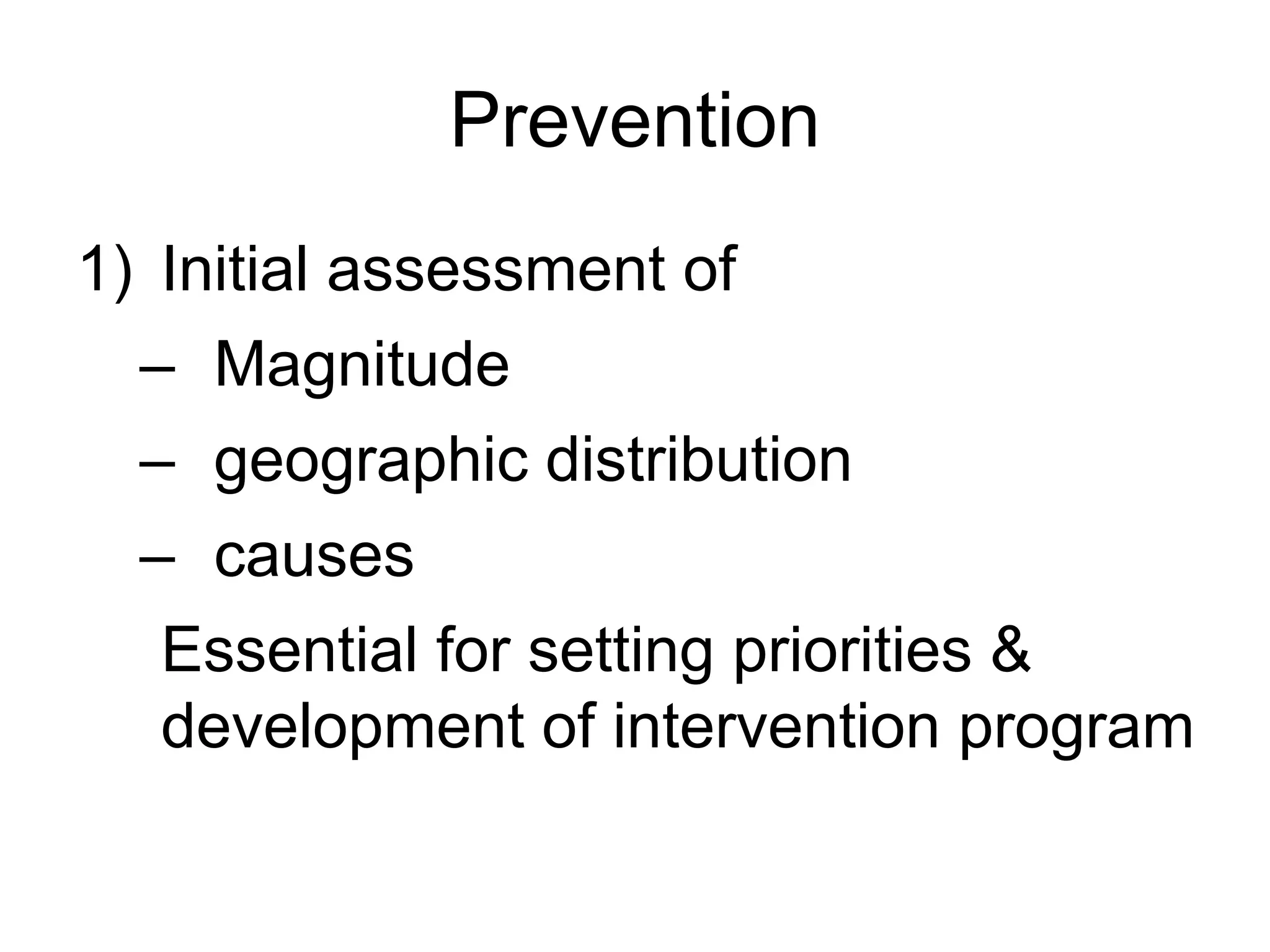 Prevention
1) Initial assessment of
– Magnitude
– geographic distribution
– causes
Essential for setting priorities &
development of intervention program
 