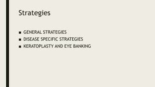 Strategies
■ GENERAL STRATEGIES
■ DISEASE SPECIFIC STRATEGIES
■ KERATOPLASTY AND EYE BANKING
 
