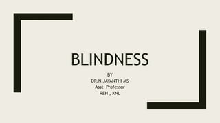 BLINDNESS
BY
DR.N.JAYANTHI MS
Asst Professor
REH , KNL
 