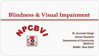 Blindness & Visual Impairment
Dr. Gurmeet Singh
Senior Resident
Department of Community
Medicine
MAMC, New Delhi
 