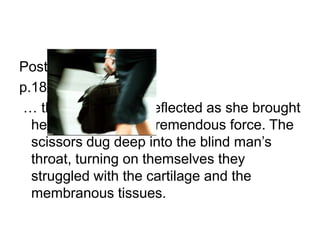 Post ww2p.189 … the doctor’s wife reflected as she brought her arm down with tremendous force. The scissors dug deep into the blind man’s throat, turning on themselves they struggled with the cartilage and the membranous tissues. 
