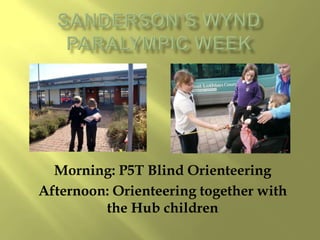 Morning: P5T Blind Orienteering
Afternoon: Orienteering together with
         the Hub children
 