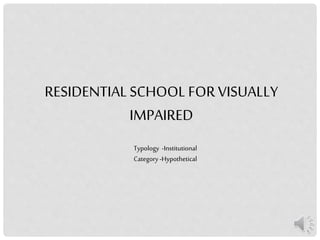 RESIDENTIALSCHOOL FORVISUALLY
IMPAIRED
Typology -Institutional
Category-Hypothetical
 